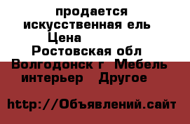 продается искусственная ель › Цена ­ 10 000 - Ростовская обл., Волгодонск г. Мебель, интерьер » Другое   